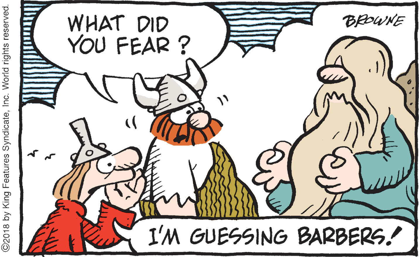 Happy OCR: WHAT DID YOU FEAR ? BROWNE I'M GUESSING BARBERS.! ©2018 by King Features SyndicateInc. World rights reserved. WHAT DID YOU FEAR ? BROWNE I'M GUESSING BARBERS.! ©2018 by King Features SyndicateInc. World rights reserved.