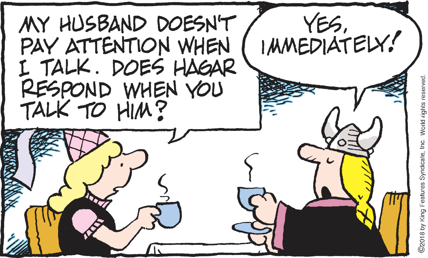 Gesture OCR: MY HUSBAND DOESN'T PAY ATTENTION WHEN ( IMMEDIÁTELY! I TALK. DOES HAGAR RESPOND WHEN YOU TALK TO HIM? YESInc. World rights reserved. MY HUSBAND DOESN'T PAY ATTENTION WHEN ( IMMEDIÁTELY! I TALK. DOES HAGAR RESPOND WHEN YOU TALK TO HIM? YESO2018 by King Features SyndicateInc. World rights reserved.