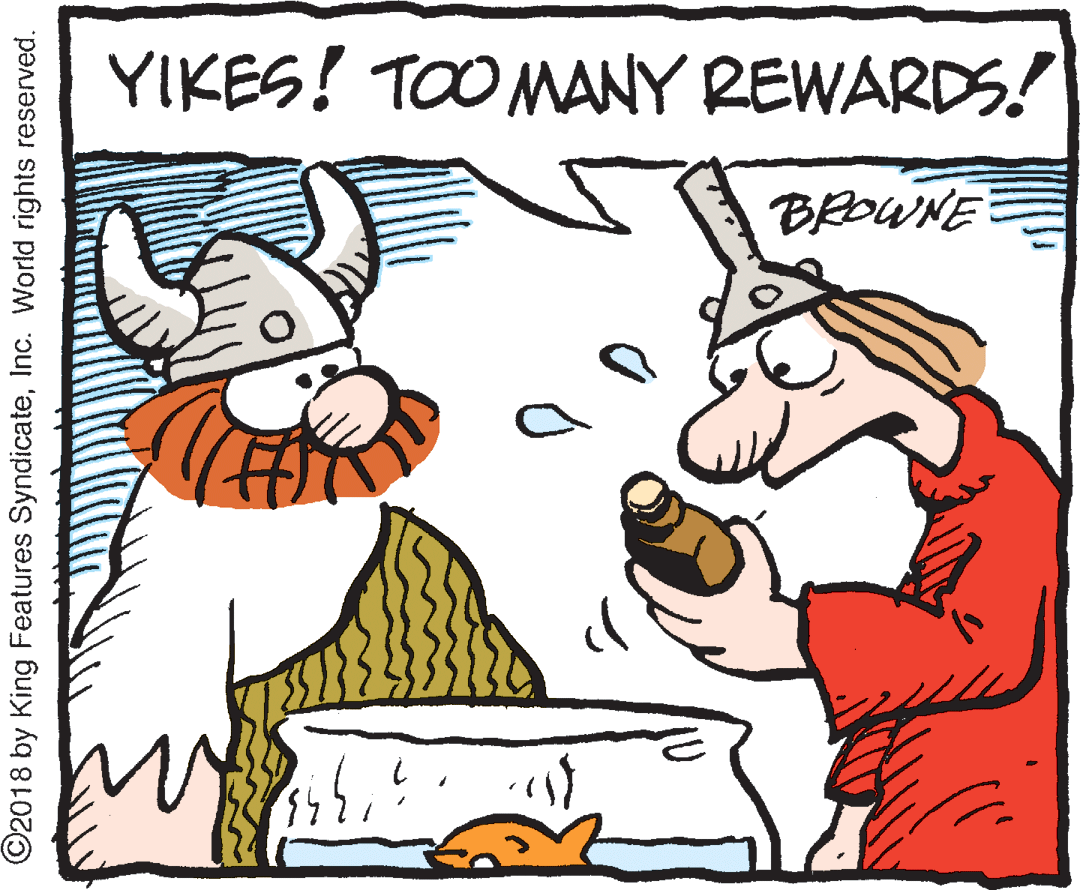 Humour OCR: YIKES! TOO MANY REWARDS! BROWNE ©2018 by King Features SyndicateInc. World rights reserved. YIKES! TOO MANY REWARDS! BROWNE ©2018 by King Features SyndicateInc. World rights reserved.