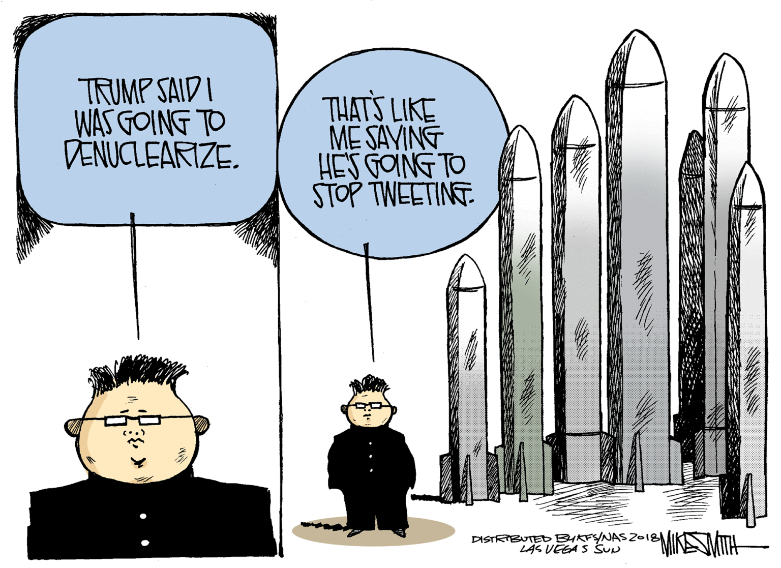 Animated cartoon OCR: TRUMP SAID I WAS GOING TO DENUCLEARIZE. THATS LIKE ME SAVING HES GOING TO STOP TWEETINT DISTRTBUTE BYKFYNAS2018 LAS VEGA S SUp MIKEUATH TRUMP SAID I WAS GOING TO DENUCLEARIZE. THATS LIKE ME SAVING HES GOING TO STOP TWEETINT DISTRTBUTE BYKFYNAS2018 LAS VEGA S SUp MIKEUATH