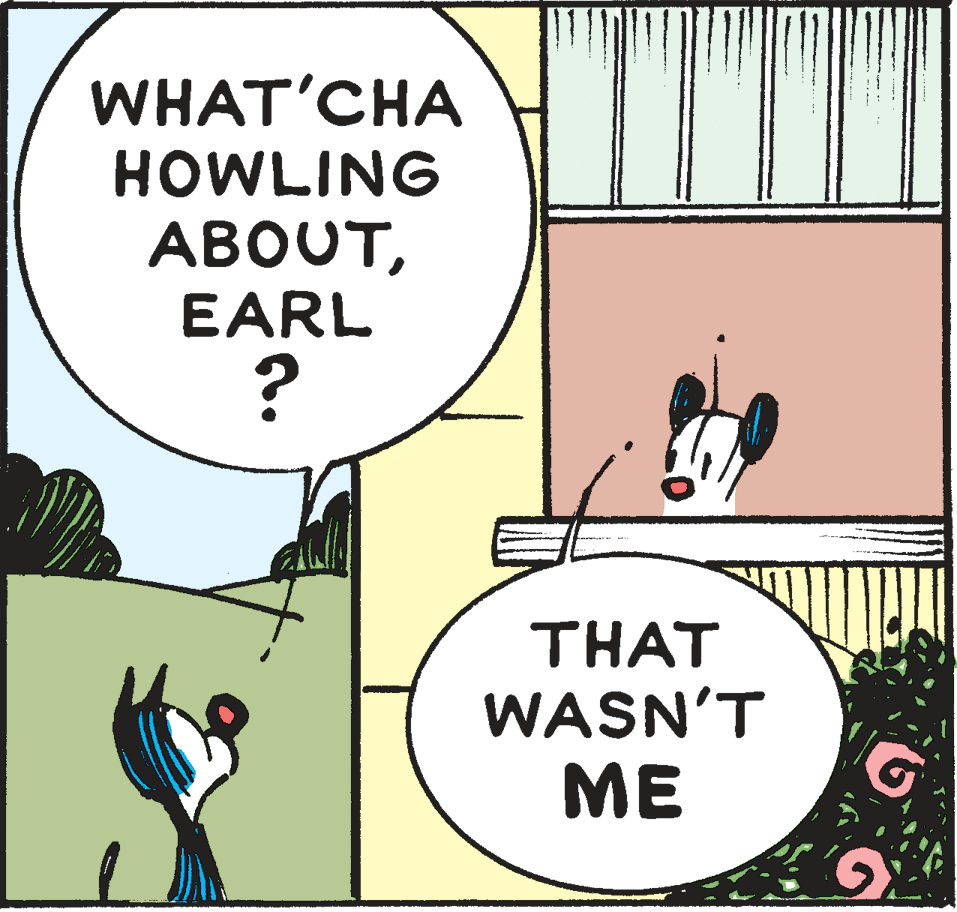 Rectangle OCR: WHAT'CHA HOWLING ABOUTEARL THAT WASN'T ME WHAT'CHA HOWLING ABOUTEARL THAT WASN'T ME