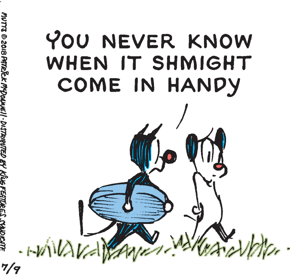 Slope OCR: YoU NEVER KNOW WHEN IT SHMIGHT COME IN HANDY 7/9 MUTTS © 2018 PATRICK MDOANEI| DISTRIBUTED BY KiNG FEATURES SYADKATE YoU NEVER KNOW WHEN IT SHMIGHT COME IN HANDY 7/9 MUTTS © 2018 PATRICK MDOANEI| DISTRIBUTED BY KiNG FEATURES SYADKATE