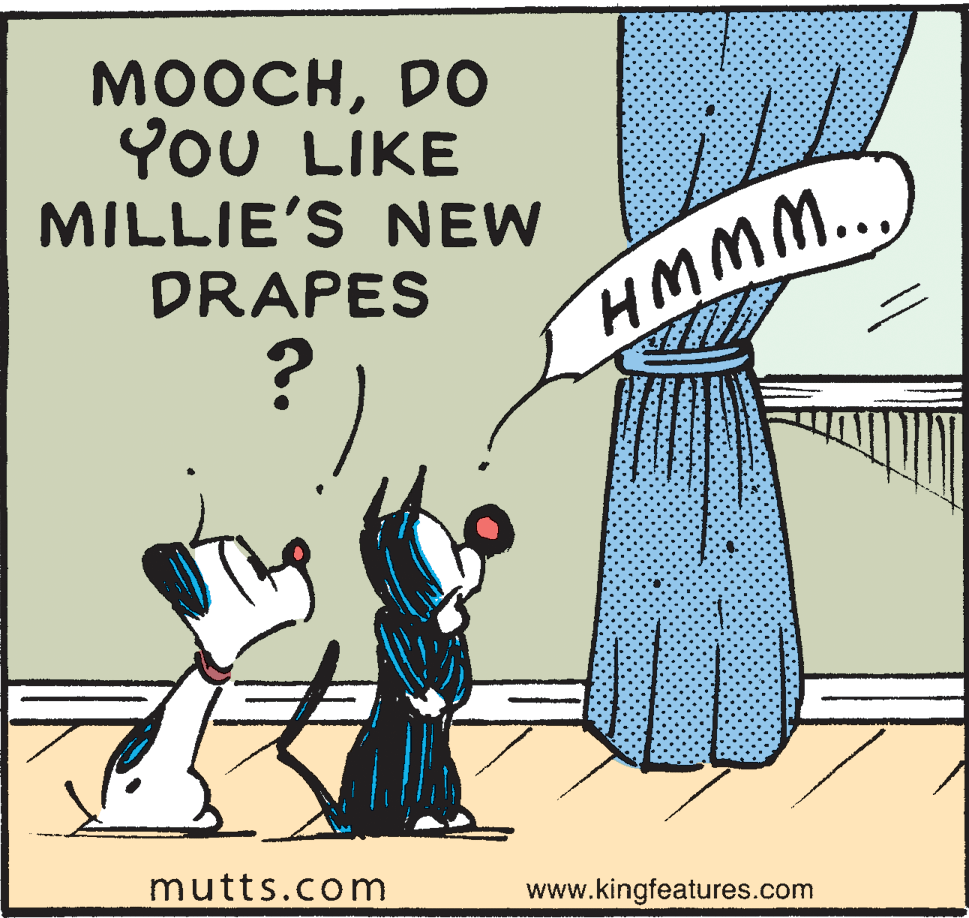 Illustration OCR: MOOCHDO YoU LIKE MILLIE'S NEW DRAPES HMMM.. mutts.com www.kingfeatures.com MOOCHDO YoU LIKE MILLIE'S NEW DRAPES HMMM.. mutts.com www.kingfeatures.com