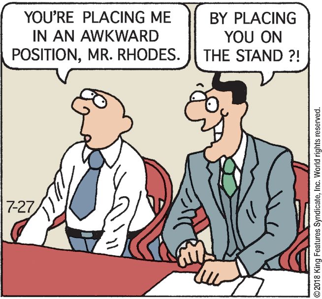 Pleased OCR: YOU'RE PLACING ME IN AN AWKWARD POSITIONMR. RHODES. BY PLACING YOU ON THE STAND ?! 7-27 ©2018 King Features SyndicateInc. World rights reserved. YOU'RE PLACING ME IN AN AWKWARD POSITIONMR. RHODES. BY PLACING YOU ON THE STAND ?! 7-27 ©2018 King Features SyndicateInc. World rights reserved.