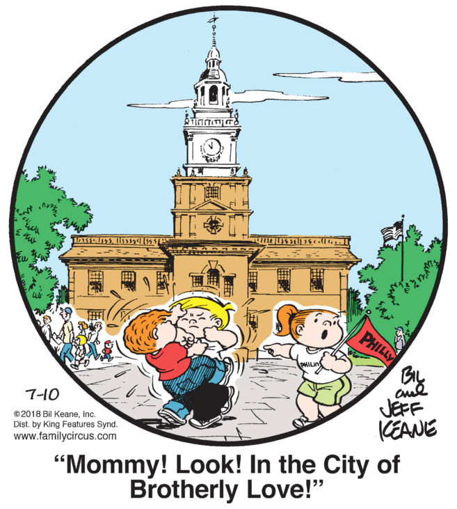 Graphics OCR: PHILLY BL JÉFF KEANE 7-10 © 2018 Bil KeaneInc. Dist. by King Features Synd. www.familycircus.com "Mommy! Look! In the City of Brotherly Love!" PHILLY BL JÉFF KEANE 7-10 © 2018 Bil KeaneInc. Dist. by King Features Synd. www.familycircus.com "Mommy! Look! In the City of Brotherly Love!"