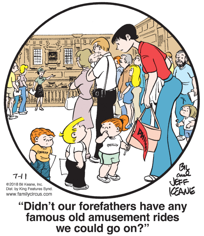 Organism OCR: PHILLY OHILLY 7-11 JEFF CEANE "Didn't our forefathers have any famous old amusement rides ©2018 Bil KeaneInc. Dist. by King Features Synd. www.familycircus.com we could go on?" PHIL PHILLY OHILLY 7-11 JEFF CEANE "Didn't our forefathers have any famous old amusement rides ©2018 Bil KeaneInc. Dist. by King Features Synd. www.familycircus.com we could go on?" PHIL