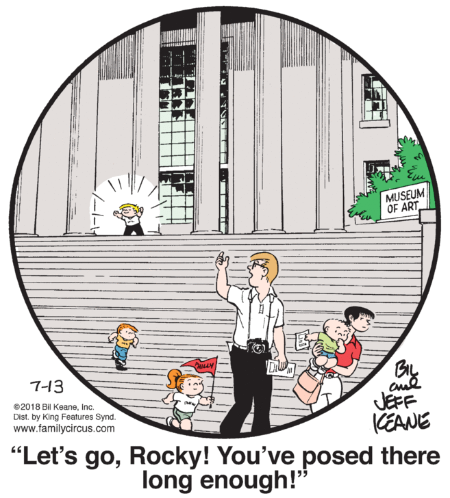 Circle OCR: MUSEUM OF ART ILLY 7-13 ©2018 Bil KeaneInc. Dist. by King Features Synd. www.familycircus.com JEFF KEANE "Let's goRocky! You've posed there long enough!" MUSEUM OF ART ILLY 7-13 ©2018 Bil KeaneInc. Dist. by King Features Synd. www.familycircus.com JEFF KEANE "Let's goRocky! You've posed there long enough!"