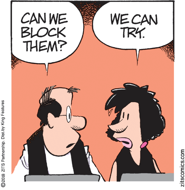 Cartoon OCR: CAN WE BLOCK THEM? WE CAN TRY. ©2018 ZITS Partnership. Dist. by King Features zitscomics.com CAN WE BLOCK THEM? WE CAN TRY. ©2018 ZITS Partnership. Dist. by King Features zitscomics.com
