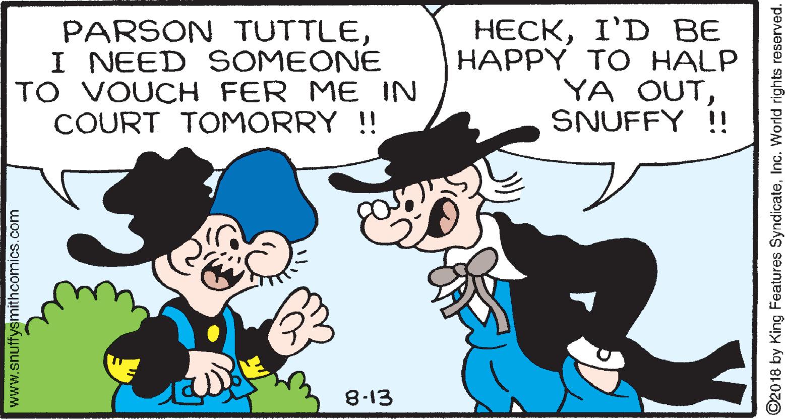 Line OCR: PARSON TUTTLEI NEED SOMEONE TO VOUCH FER ME IN COURT TOMORRY !! HECKI'D BE HAPPY TO HALP YA OUTSNUFFY !! 8-13 www.snuffysmithcomics.com ©2018 by King Features SyndicateInc. World rights reserved. PARSON TUTTLEI NEED SOMEONE TO VOUCH FER ME IN COURT TOMORRY !! HECKI'D BE HAPPY TO HALP YA OUTSNUFFY !! 8-13 www.snuffysmithcomics.com ©2018 by King Features SyndicateInc. World rights reserved.