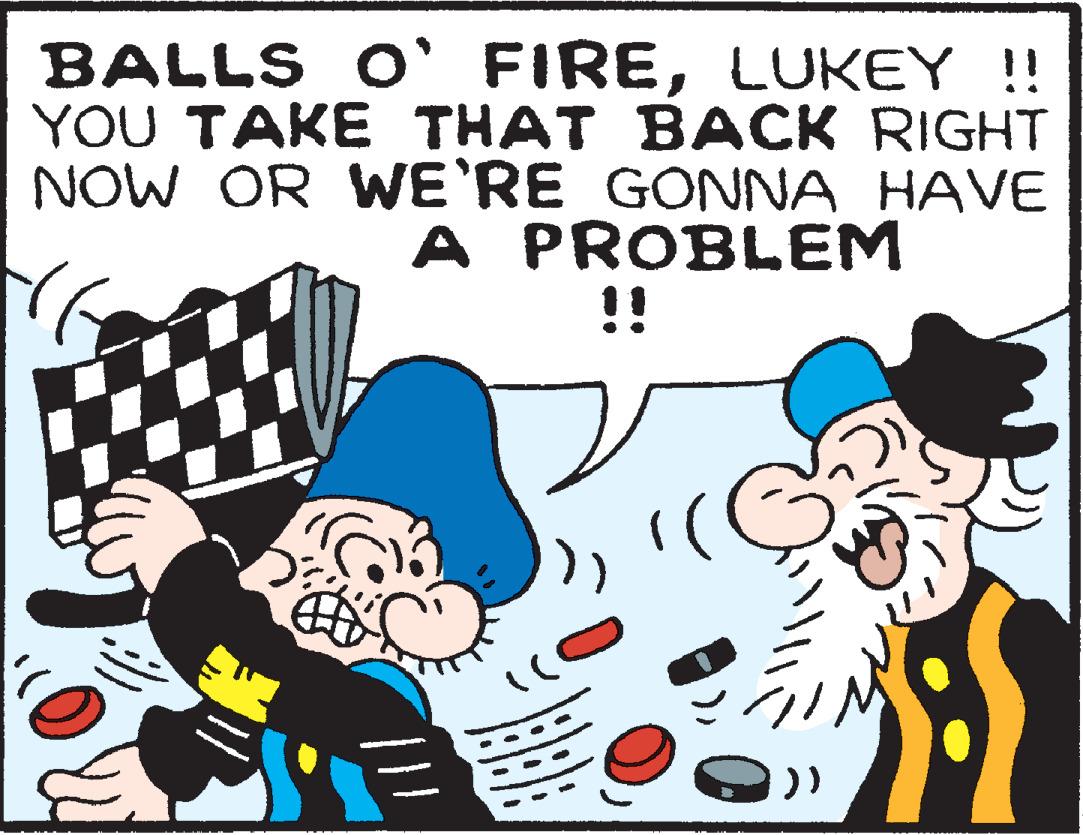 Illustration OCR: BALLS O' FIRELUKEY !! YOU TAKE THAT BACK RIGHT NOW OR WE'RE GONNA HAVE A PROBLEM !! BALLS O' FIRELUKEY !! YOU TAKE THAT BACK RIGHT NOW OR WE'RE GONNA HAVE A PROBLEM !!