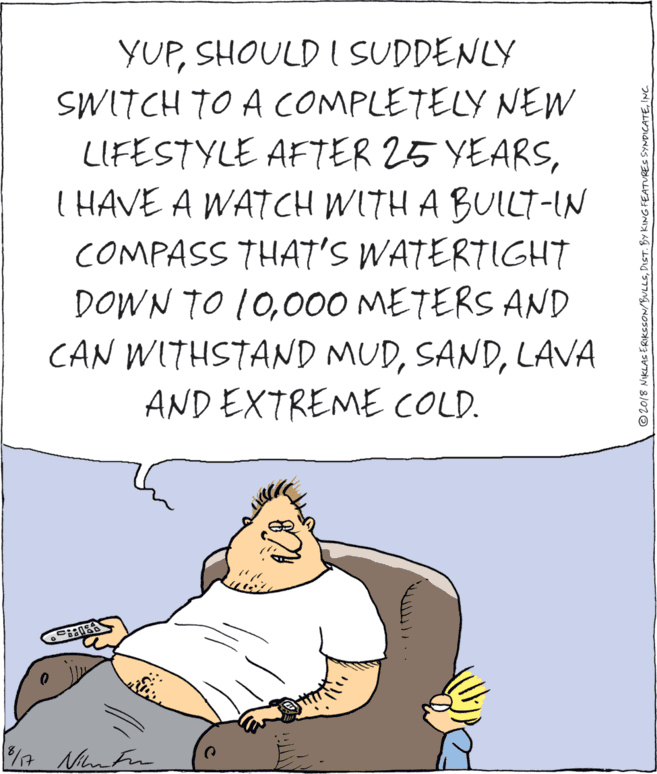 Drawing OCR: YUPSHOULD I SUDDENLY SWITCH TO A COMPLETELY NEW LIFESTYLE AFTER 25 YEARSI HAVE A WATCH WITH A BUILT-IN COMPASS THAT'S WATERTIGHT DOWN TO 10000 METERS AND CAN WITHSTAND MUDLAVA AND EXTREME COLD. © 2018 NIKLAS ERIKSSON/BULLSINC. YUPSHOULD I SUDDENLY SWITCH TO A COMPLETELY NEW LIFESTYLE AFTER 25 YEARSI HAVE A WATCH WITH A BUILT-IN COMPASS THAT'S WATERTIGHT DOWN TO 10000 METERS AND CAN WITHSTAND MUDLAVA AND EXTREME COLD. © 2018 NIKLAS ERIKSSON/BULLSDIST. BY KING FEATURES SYNDICATE