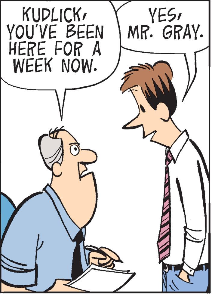Cartoon OCR: KUDLICKYOU'VE BEEN MR. GRAY. HERE FOR A WEEK NOW. YESYOU'VE BEEN MR. GRAY. HERE FOR A WEEK NOW. YES