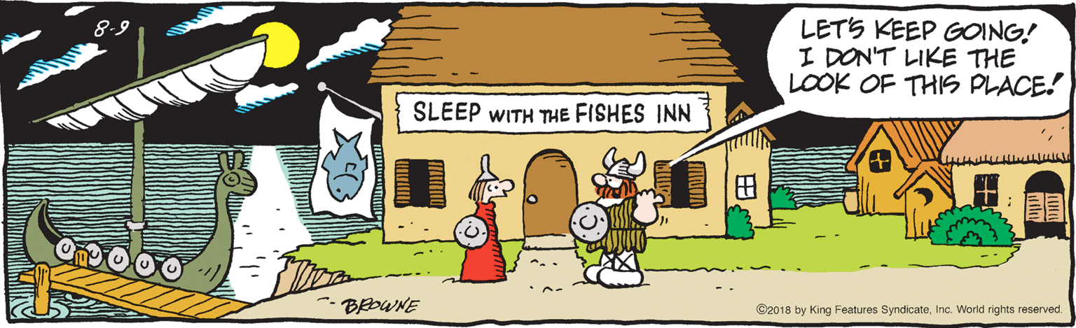 Fiction OCR: LETS KEEP GOING! I DON'T LIKE THE LOOK OF THIS PLACE! 8-9 SLEEP WITH THE FISHES INN BEOWNE ©2018 by King Features SyndicateInc. World rights reserved. ?? LETS KEEP GOING! I DON'T LIKE THE LOOK OF THIS PLACE! 8-9 SLEEP WITH THE FISHES INN BEOWNE ©2018 by King Features SyndicateInc. World rights reserved. ? ?