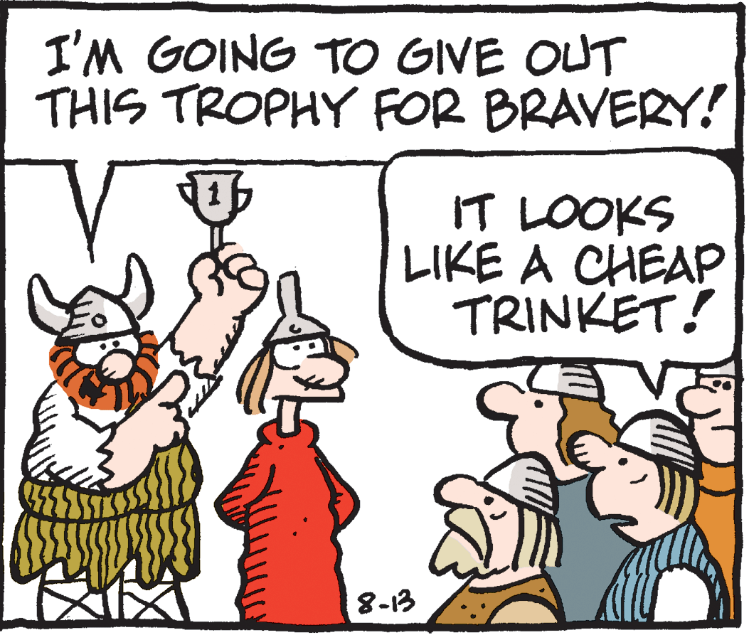 Cartoon OCR: I'M GOING TO GIVE OUT THIS TROPHY FOR BRAVERY! IT LOOKS LIKE A CHEAP TRINKET! 8-13 I'M GOING TO GIVE OUT THIS TROPHY FOR BRAVERY! IT LOOKS LIKE A CHEAP TRINKET! 8-13