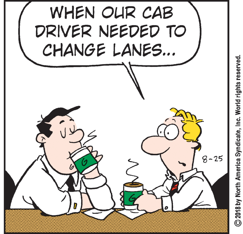 Interaction OCR: WHEN OUR CAB DRIVER NEEDED TO CHANGE LANES... 8-25 © 2018 by North America SyndicateInc. World rights reserved. WHEN OUR CAB DRIVER NEEDED TO CHANGE LANES... 8-25 © 2018 by North America SyndicateInc. World rights reserved.