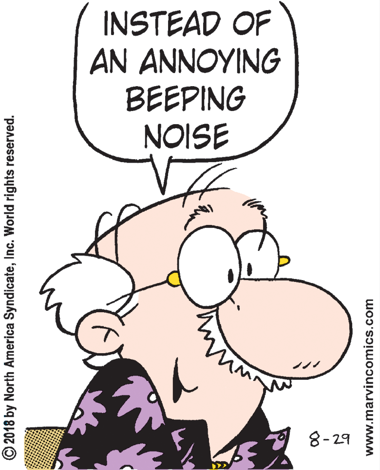 Clip art OCR: INSTEAD OF AN ANNOYING BEEPING NOISE 8-29 © 2018 by North America SyndicateInc. World rights reserved. www.marvincomics.com INSTEAD OF AN ANNOYING BEEPING NOISE 8-29 © 2018 by North America SyndicateInc. World rights reserved. www.marvincomics.com