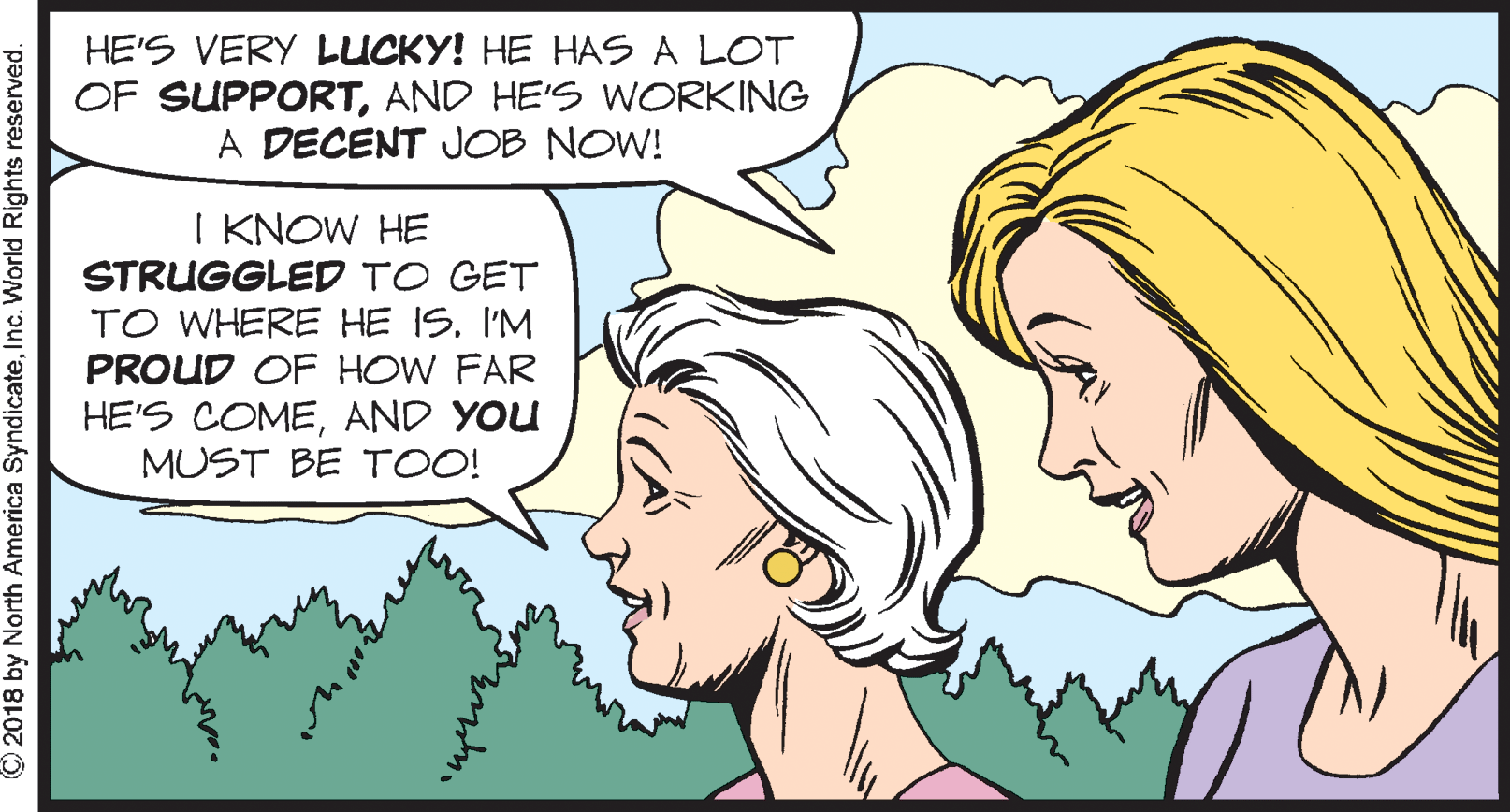 Grass OCR: HE'S VERY LUCKY! HE HAS A LOT OF SUPPORTAND HE'S WORKING A DECENT JOB NOW! I KNOW HE STRUGGLED TO GET TO WHERE HE IS. I'M PROUD OF HOW FAR HE'S COMEAND YOU MUST BE TOO! © 2018 by North America SyndicateInc. World Rights reserved. HE'S VERY LUCKY! HE HAS A LOT OF SUPPORTAND HE'S WORKING A DECENT JOB NOW! I KNOW HE STRUGGLED TO GET TO WHERE HE IS. I'M PROUD OF HOW FAR HE'S COMEAND YOU MUST BE TOO! © 2018 by North America SyndicateInc. World Rights reserved.