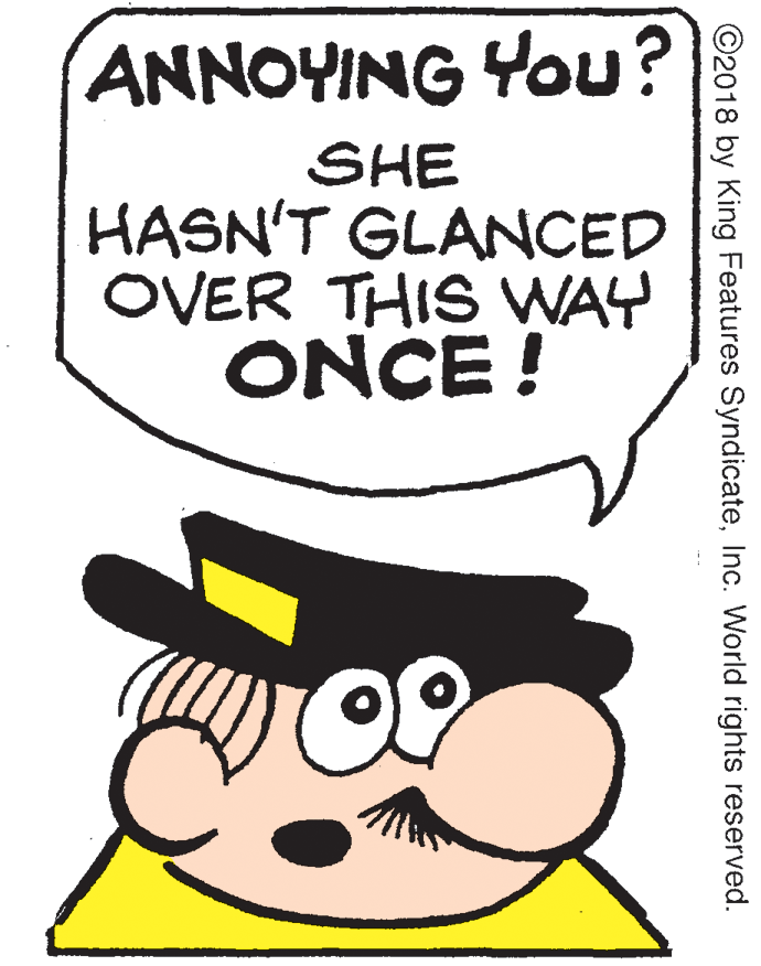 Graphics OCR: ANNOYING Yu? SHE HASN'T GLANCED OVER THIS WAY ONCE ! ©2018 by King Features SyndicateInc. World rights reserved. ANNOYING Yu? SHE HASN'T GLANCED OVER THIS WAY ONCE ! ©2018 by King Features SyndicateInc. World rights reserved.
