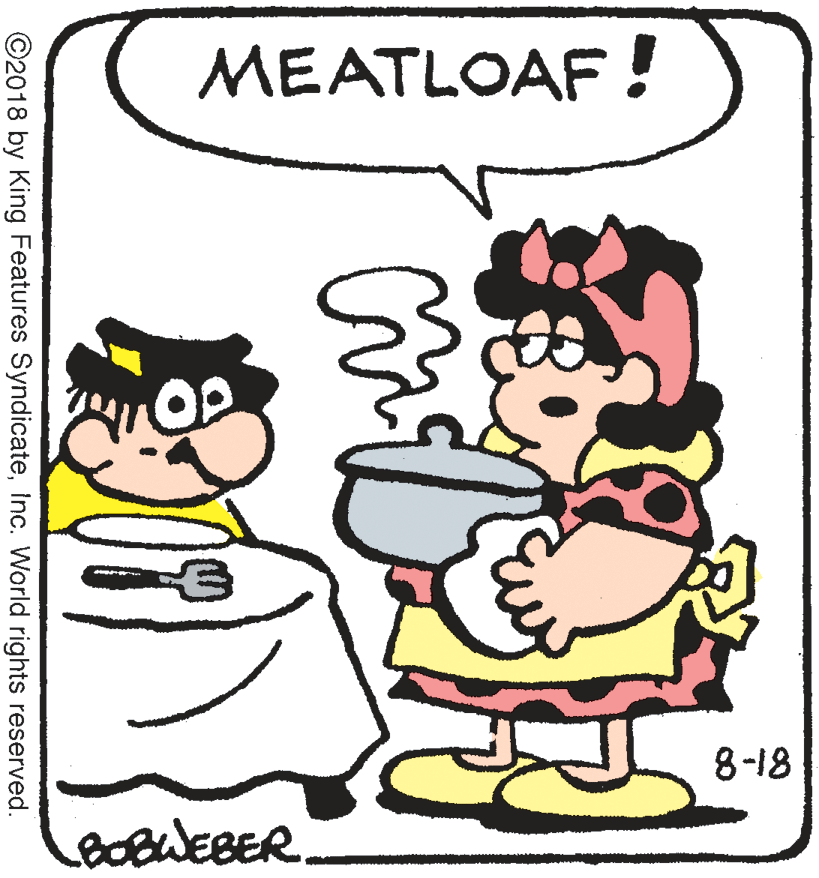 Animated cartoon OCR: MEATLOAF! 8-18 ©2018 by King Features SyndicateInc. World rights reserved. MEATLOAF! 8-18 ©2018 by King Features SyndicateInc. World rights reserved.