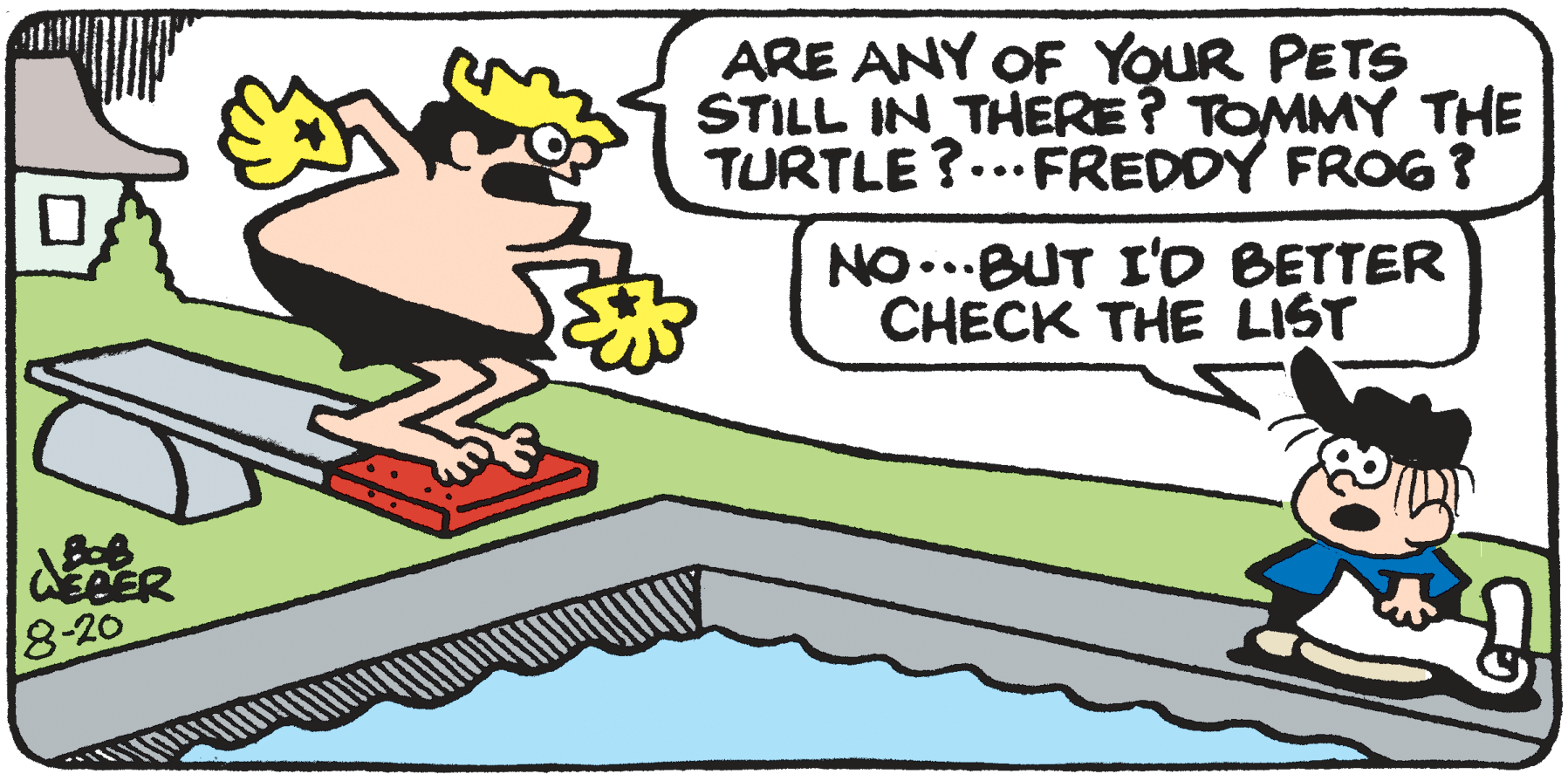 Drawing OCR: ARE ANY OF YOUR PETS STILL IN THERE? TOMMY THE TURTLE ?.. FREDDY FROG ? NO...BUT I'D BETTER CHECK THE LIST EBER 8-20 ARE ANY OF YOUR PETS STILL IN THERE? TOMMY THE TURTLE ?.. FREDDY FROG ? NO...BUT I'D BETTER CHECK THE LIST EBER 8-20