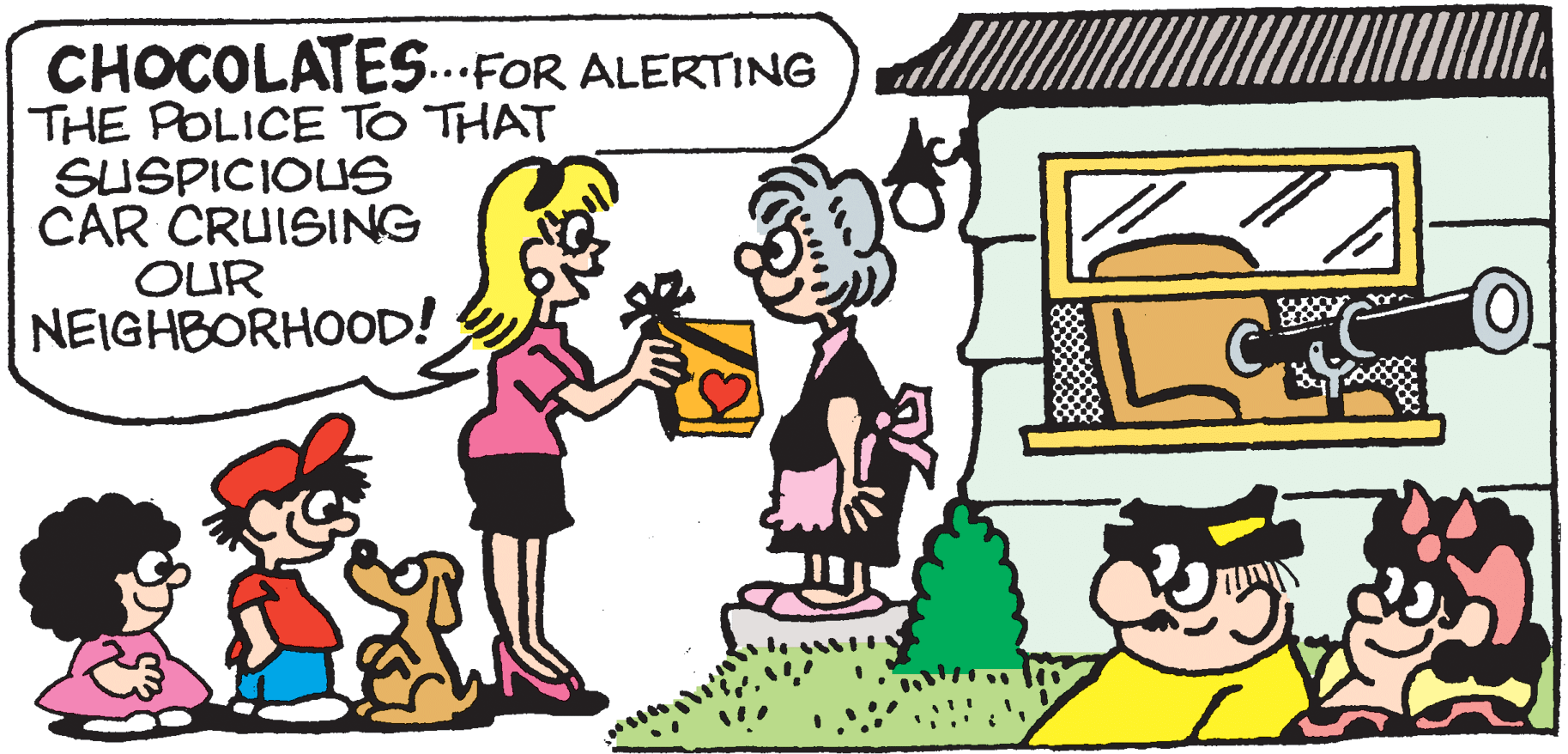Fiction OCR: CHOCOLATES..FOR ALERTING THE POLICE TO THAT SUSPICIOUS CAR CRUISING OUR NEIGHBORHOOD! CHOCOLATES..FOR ALERTING THE POLICE TO THAT SUSPICIOUS CAR CRUISING OUR NEIGHBORHOOD!