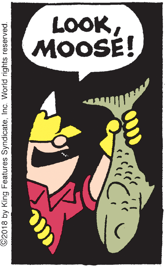 Fiction OCR: LOOKMOOSE! ©2018 by King Features SyndicateInc. World rights reserved. LOOKMOOSE! ©2018 by King Features SyndicateInc. World rights reserved.
