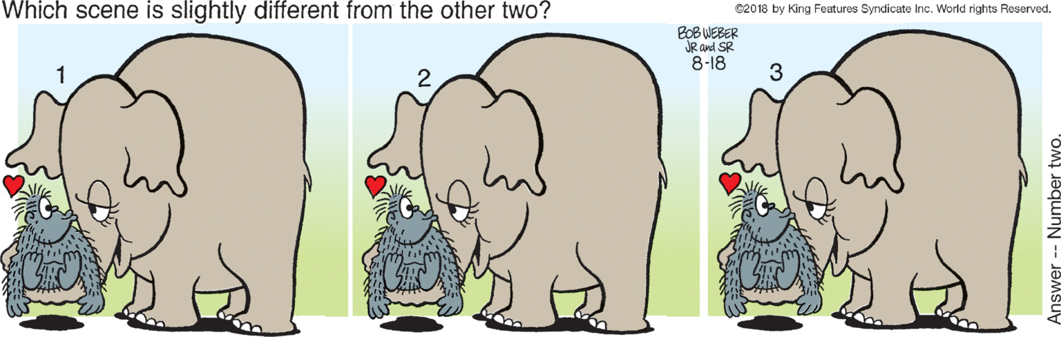 Animation OCR: Which scene is slightly different from the other two? ©2018 by King Features Syndicate Inc. World rights Reserved. BOB WEBER JR and SR 8-18 3 Answer -- Number two. Which scene is slightly different from the other two? ©2018 by King Features Syndicate Inc. World rights Reserved. BOB WEBER JR and SR 8-18 3 Answer -- Number two.