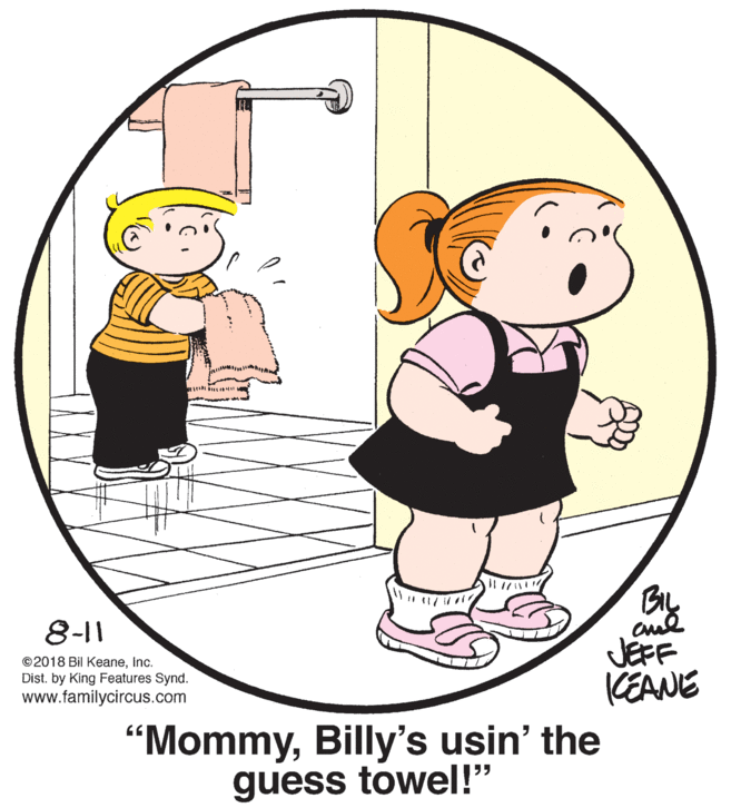 Font OCR: 8-11 JEFF KEANE ©2018 Bil KeaneInc. Dist. by King Features Synd. www.familycircus.com "MommyBilly's usin' the guess towel!" 8-11 JEFF KEANE ©2018 Bil KeaneInc. Dist. by King Features Synd. www.familycircus.com "MommyBilly's usin' the guess towel!"