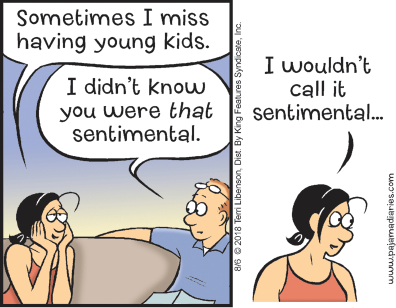 Organism OCR: Sometimes I miss having young kids. I didn't know you were that sentimental. I wouldn't call it sentimental. 8/6 © 2018 Terri LibensonInc. www.pajamadiaries.com Sometimes I miss having young kids. I didn't know you were that sentimental. I wouldn't call it sentimental. 8/6 © 2018 Terri LibensonDist. By King Features SyndicateInc. www.pajamadiaries.com