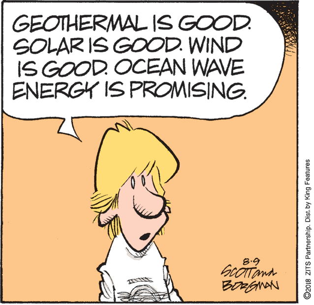 Drawing OCR: GEOTHERMALIS GOOD. SOLAR IS GOOD. WIND IS GOOD. OCEAN WAVE ENERGY IS PROMISING. 8.9 ©2018 ZITS Partnership. Dist. by King Features GEOTHERMALIS GOOD. SOLAR IS GOOD. WIND IS GOOD. OCEAN WAVE ENERGY IS PROMISING. 8.9 ©2018 ZITS Partnership. Dist. by King Features
