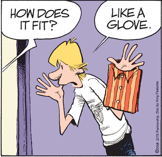 Illustration OCR: HOW DOES IT FIT? LIKE A GLOVE. ©2018 ZITS Partnership. Dist. by King Features HOW DOES IT FIT? LIKE A GLOVE. ©2018 ZITS Partnership. Dist. by King Features