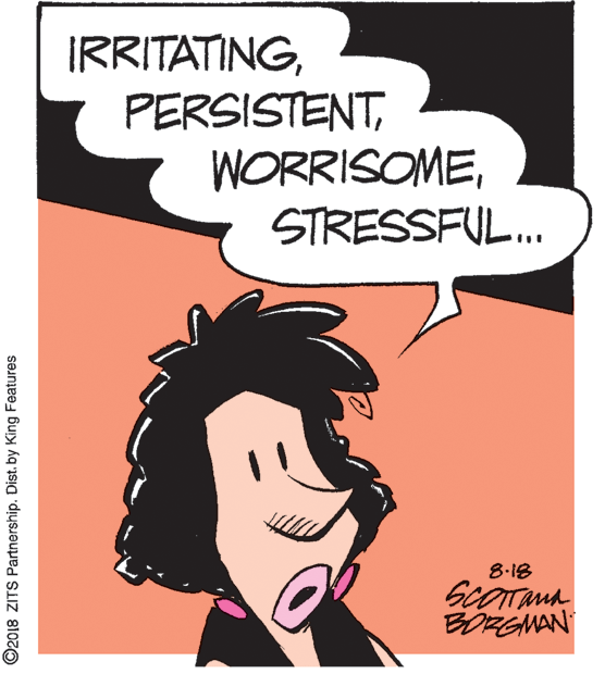 Graphic design OCR: IRRITATINGSTRESSFUL. 8.18 BORGMAN ©2018 ZITS Partnership. Dist. by King Features IRRITATINGSTRESSFUL. 8.18 BORGMAN ©2018 ZITS Partnership. Dist. by King Features