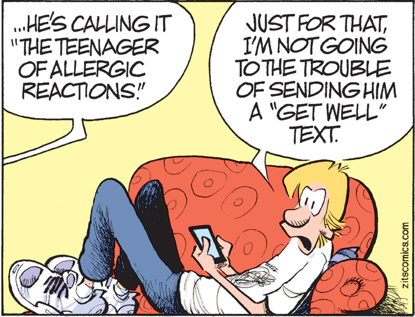 Illustration OCR: „HE'S CALLING IT "THE TEENAGER OF ALLERGIC REACTIONS!" JUST FOR THATI'M NOT GOING TO THE TROUBLE OF SENDING HIM A "GET WELL" TEXT. zitscomics.com „HE'S CALLING IT "THE TEENAGER OF ALLERGIC REACTIONS!" JUST FOR THATI'M NOT GOING TO THE TROUBLE OF SENDING HIM A "GET WELL" TEXT. zitscomics.com