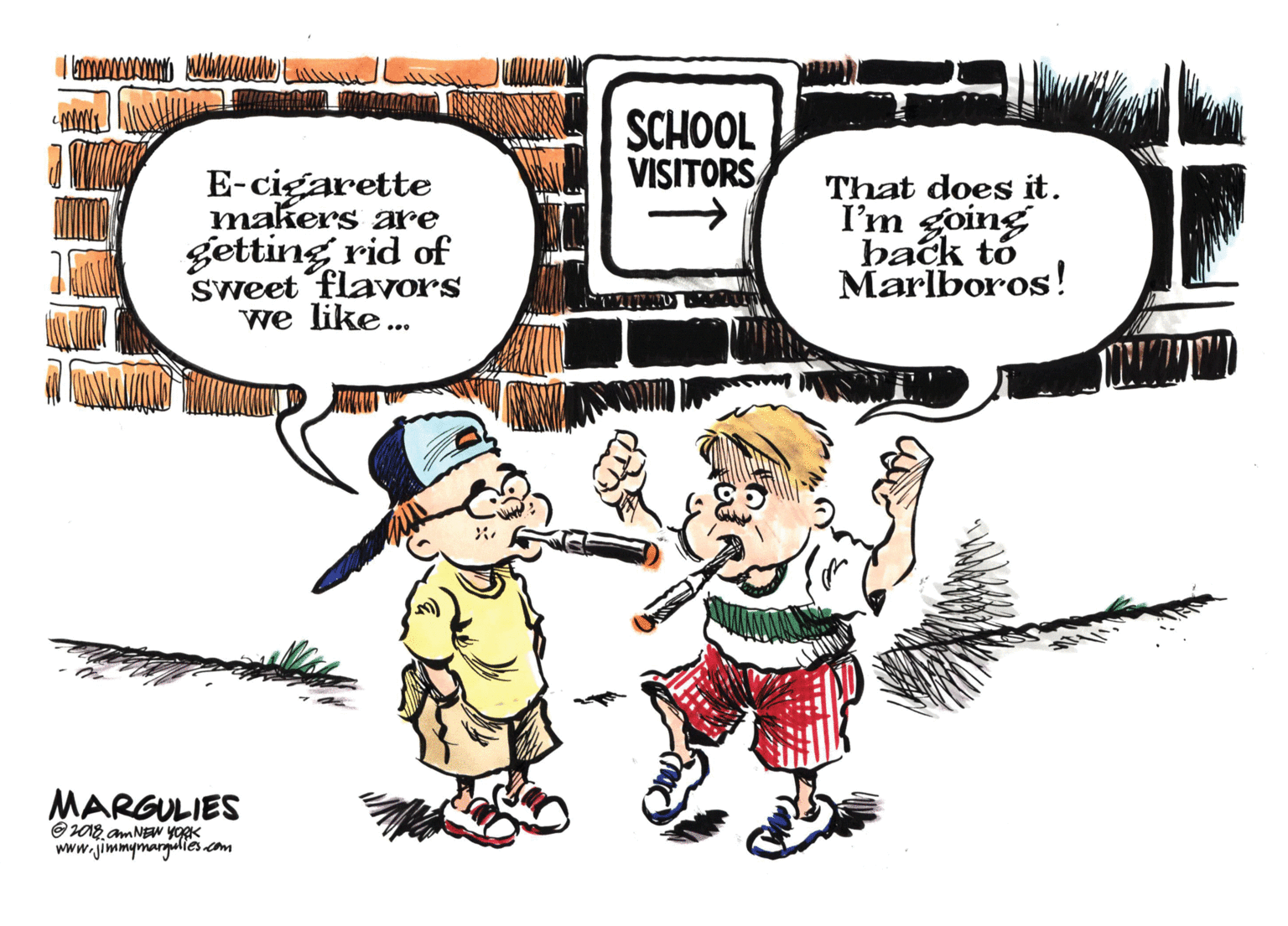 Organism OCR: SCHOOL VISITORS E-cigarette makers are getting rid of sweet flavors we like... That does it. I'm going back to Marlboros! MARGULIES O 2018 am NEw YORK www.jimmymargialies.com SCHOOL VISITORS E-cigarette makers are getting rid of sweet flavors we like... That does it. I'm going back to Marlboros! MARGULIES O 2018 am NEw YORK www.jimmymargialies.com
