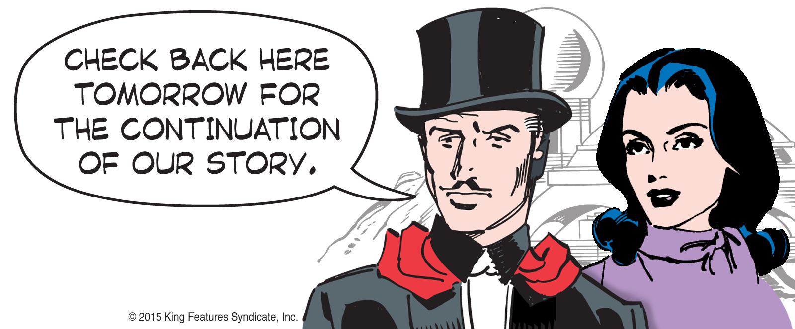 Beard OCR: CHECK BACK HERE TOMORROW FOR THE CONTINUATION OF OUR STORY. © 2015 King Features SyndicateInc. CHECK BACK HERE TOMORROW FOR THE CONTINUATION OF OUR STORY. © 2015 King Features Syndicate