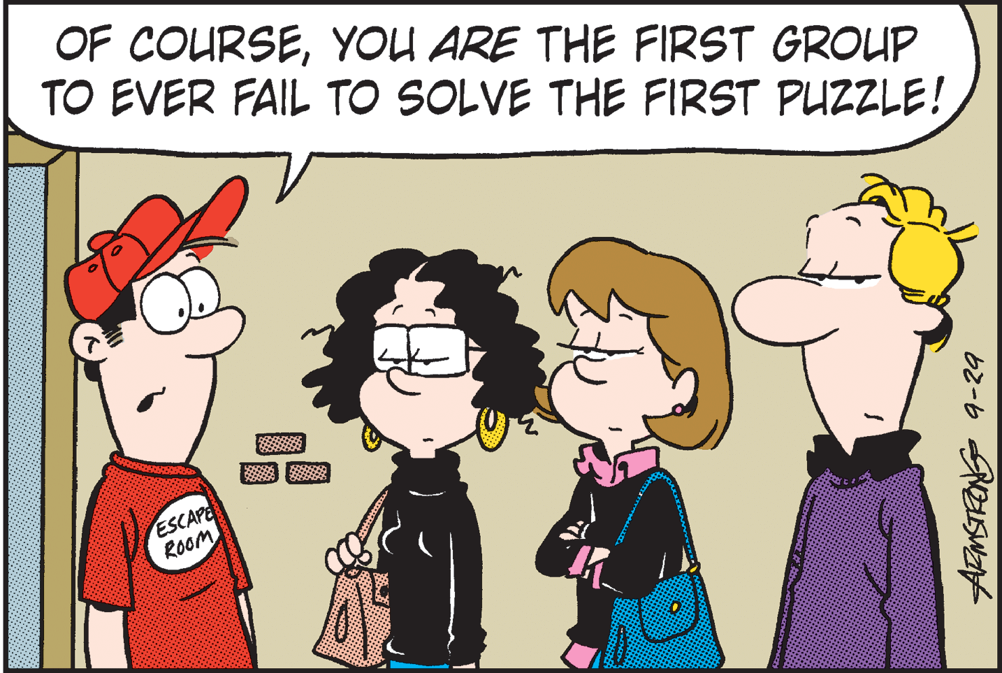Illustration OCR: OF COURSEYOU ARE THE FIRST GROUP TO EVER FAIL TO SOLVE THE FIRST PUZZLE! ESCAPE RooM OF COURSEYOU ARE THE FIRST GROUP TO EVER FAIL TO SOLVE THE FIRST PUZZLE! ESCAPE RooM