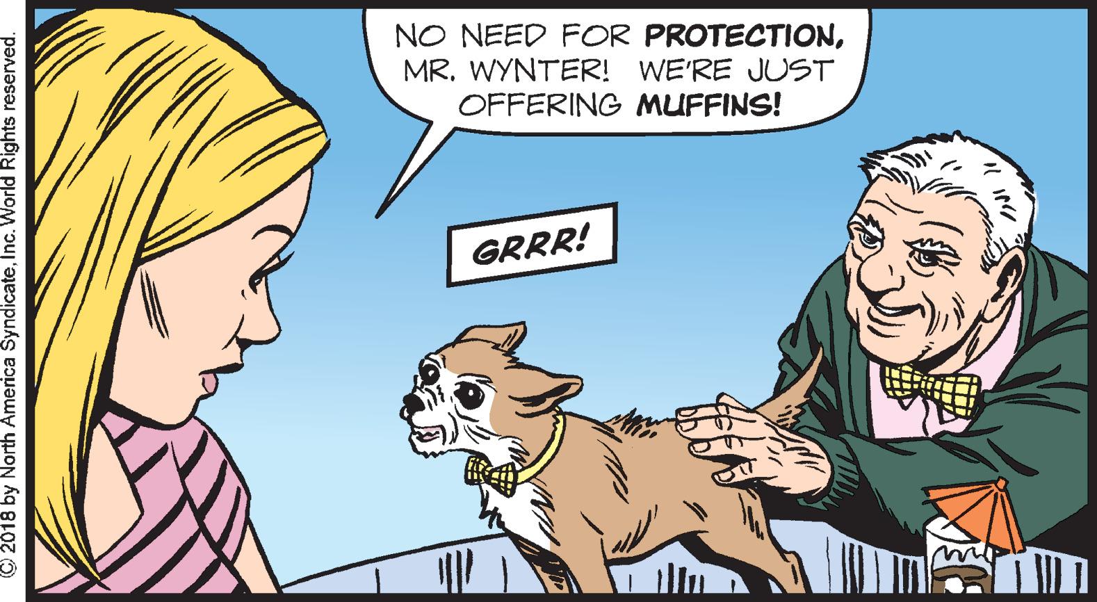Conversation OCR: NO NEED FOR PROTECTIONMR. WYNTER! WE'RE JUST OFFERING MUFFINS! GRRR! © 2018 by North America SyndicateInc. World Rights reserved. NO NEED FOR PROTECTIONMR. WYNTER! WE'RE JUST OFFERING MUFFINS! GRRR! © 2018 by North America SyndicateInc. World Rights reserved.