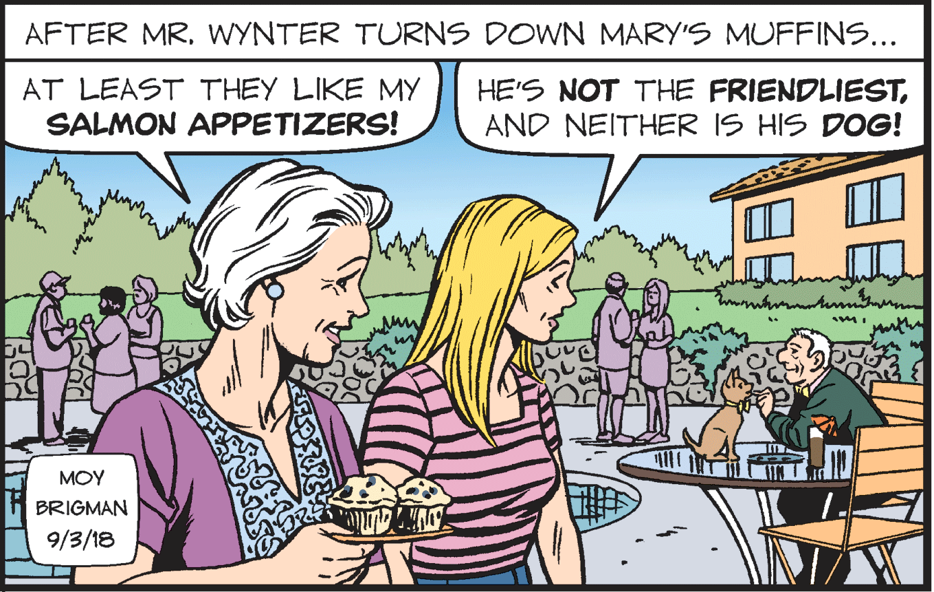 Adaptation OCR: AFTER MR. WYNTER TURNS DOWN MARY'S MUFFINS... AT LEAST THEY LIKE MY HE'S NOT THE FRIENDLIESTAND NEITHER IS HIS DOG! SALMON APPETIZERS! MOY BRIGMAN 9/3/18 AFTER MR. WYNTER TURNS DOWN MARY'S MUFFINS... AT LEAST THEY LIKE MY HE'S NOT THE FRIENDLIESTAND NEITHER IS HIS DOG! SALMON APPETIZERS! MOY BRIGMAN 9/3/18