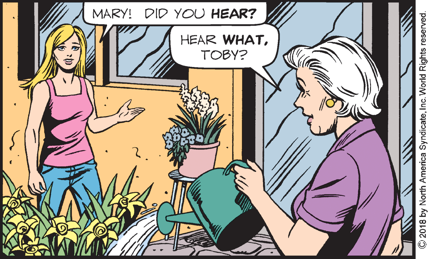 Conversation OCR: MARY! DID YOU HEAR? HEAR WHATTOBY? © 2018 by North America SyndicateInc. World Rights reserved. MARY! DID YOU HEAR? HEAR WHATTOBY? © 2018 by North America SyndicateInc. World Rights reserved.