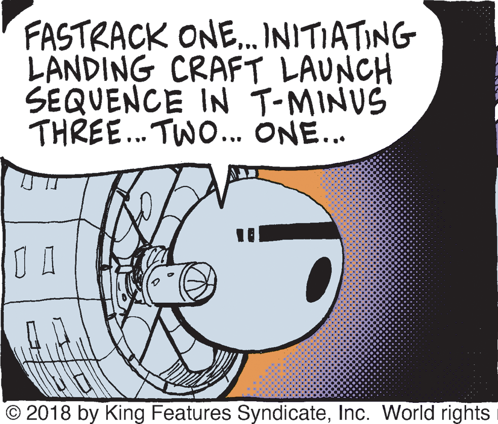 Auto part OCR: FASTRACK ONE.INITIATING LANDING CRAFT LAUNCH SEQUENCE IN T-MINUS THREE... TWO.. ONE... I I © 2018 by King Features SyndicateInc. World rights FASTRACK ONE.INITIATING LANDING CRAFT LAUNCH SEQUENCE IN T-MINUS THREE... TWO.. ONE... I I © 2018 by King Features SyndicateInc. World rights