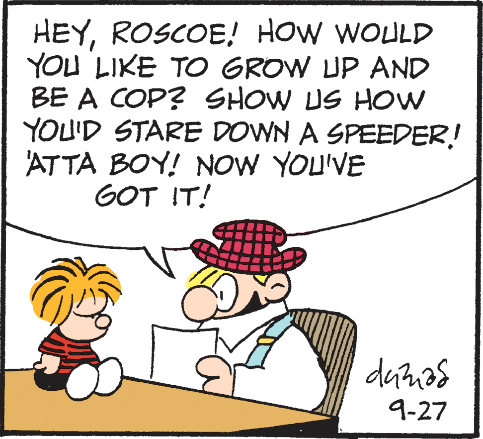 Illustration OCR: HEY! HOW WOULD YOU LIKE TO GROW UP AND BE A COP? SHOW US HOW YOU'D STARE DOWN A SPEEDER! ATTA BOY! NOW YOU'VE GOT IT! 9-27 HEY! HOW WOULD YOU LIKE TO GROW UP AND BE A COP? SHOW US HOW YOU'D STARE DOWN A SPEEDER! ATTA BOY! NOW YOU'VE GOT IT! 9-27