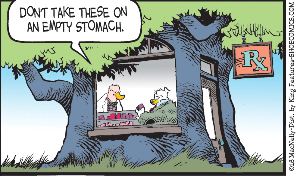 Fictional character OCR: DONT TAKE THESE ON AN EMPTY STOMACH. ©L8 MacNelly-Dist. by King Features-SHOECOMICS.COM DONT TAKE THESE ON AN EMPTY STOMACH. ©L8 MacNelly-Dist. by King Features-SHOECOMICS.COM