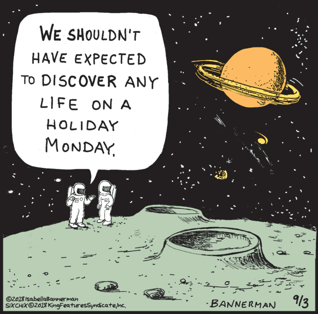 Graphics OCR: WE SHOULDN'T HAVE EXPECTED TO DISCOVER ANY LIFE ON A HOLIDAY MONDAY©2018 IsabellaBannerman SIXCHIX©2018 KingFeaturesSyndicatenc. 9/3 ·BANNERMAN WE SHOULDN'T HAVE EXPECTED TO DISCOVER ANY LIFE ON A HOLIDAY MONDAY©2018 IsabellaBannerman SIXCHIX©2018 KingFeaturesSyndicatenc. 9/3 ·BANNERMAN