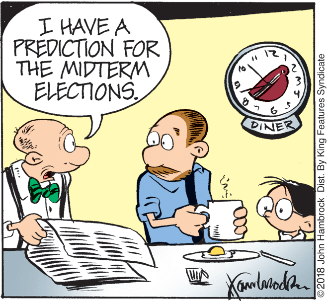 Line OCR: I HAVE A PREDICTION FOR THE MIDTERM ELECTIONS DINER ©2018 John Hambrock Dist. By King Features Syndicate I HAVE A PREDICTION FOR THE MIDTERM ELECTIONS DINER ©2018 John Hambrock Dist. By King Features Syndicate