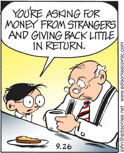 Illustration OCR: YOU'RE ASKING FOR MONEY FROM STRANGERS AND GIVING BACK LITTLE IN RETURN. 9.26 john@edisonlee.net www.edisonleecomic.com YOU'RE ASKING FOR MONEY FROM STRANGERS AND GIVING BACK LITTLE IN RETURN. 9.26 john@edisonlee.net www.edisonleecomic.com