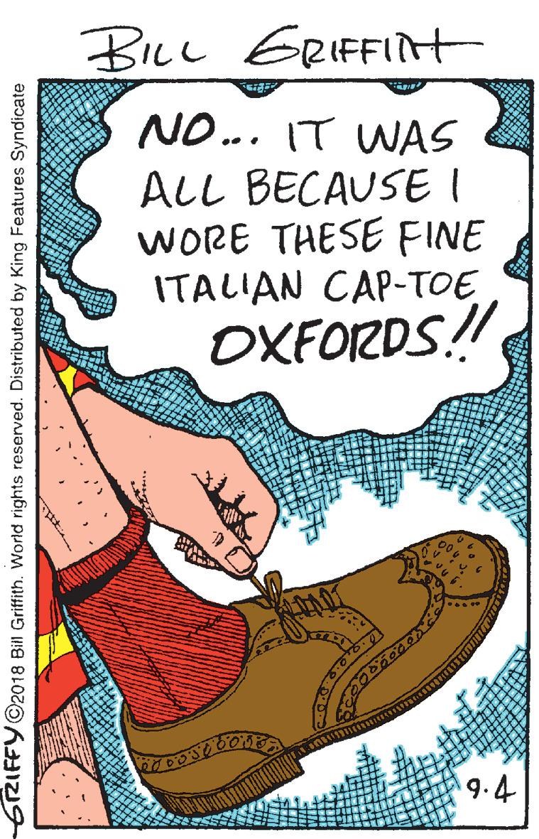 Slipper OCR: BILL ERIFFIt NO... IT WAS ALL BECAUSE I WORE THESE FINE ITALIAN CAP-TOE OXFORDS! 9.4 6RIFFY@2018 Bill Griffith. World rights reserved. Distributed by King Features Syndicate BILL ERIFFIt NO... IT WAS ALL BECAUSE I WORE THESE FINE ITALIAN CAP-TOE OXFORDS! 9.4 6RIFFY@2018 Bill Griffith. World rights reserved. Distributed by King Features Syndicate