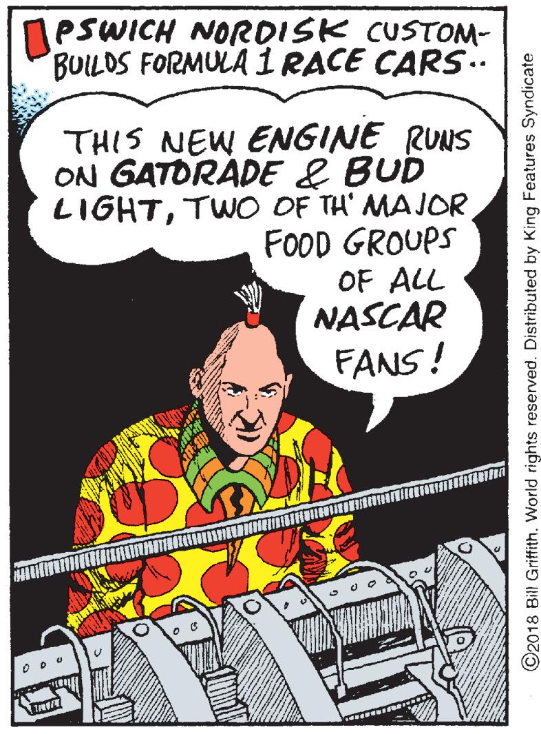 Publication OCR: PSWICH NORDISK CUSTOM- BUILDS FORMULA 1 RACE CARS.. THIS NEW ENGINE RUNS ON GATORADE & BUD LIGHTTWO OF TH' MAJOR FOOD GROUPS OF ALL NASCAR FANS! ©2018 Bill Griffith. World rights reserved. Distributed by King Features Syndicate PSWICH NORDISK CUSTOM- BUILDS FORMULA 1 RACE CARS.. THIS NEW ENGINE RUNS ON GATORADE & BUD LIGHTTWO OF TH' MAJOR FOOD GROUPS OF ALL NASCAR FANS! ©2018 Bill Griffith. World rights reserved. Distributed by King Features Syndicate
