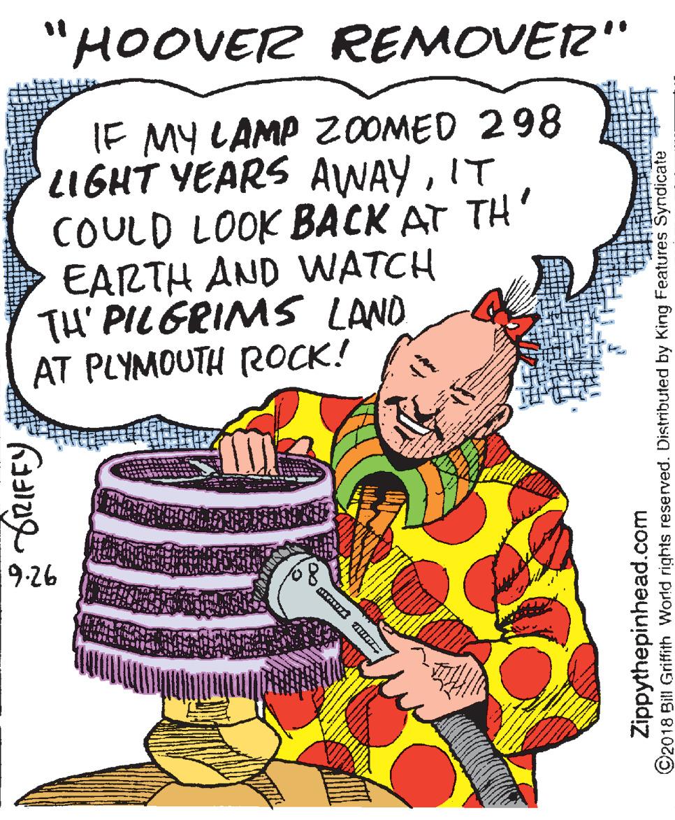 Graphics OCR: "HOOVER REMOVER" IF MY LAMP ZOOMED 298 LIGHT YEARS AWAYIT COULD LOOK BACK AT TH' EARTH AND WATCH TH' PILGRIMS LAND AT PLYMOUTH ROCK! 9-26 Zippythepinhead.com ©2018 Bill Griffith World rights reserved. Distributed by King Features Syndicate "HOOVER REMOVER" IF MY LAMP ZOOMED 298 LIGHT YEARS AWAYIT COULD LOOK BACK AT TH' EARTH AND WATCH TH' PILGRIMS LAND AT PLYMOUTH ROCK! 9-26 Zippythepinhead.com ©2018 Bill Griffith World rights reserved. Distributed by King Features Syndicate