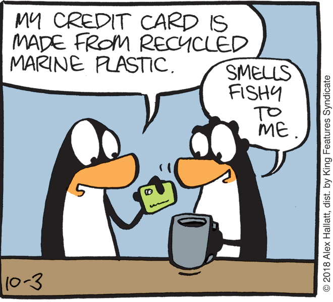 Handwriting OCR: My CREDIT CARD IS MADE FROM RECYCLED MARINE PLASTIC. SMELLS FISHY TO ME. 10-3 © 2018 Alex Hallattdist. by King Features Syndicate My CREDIT CARD IS MADE FROM RECYCLED MARINE PLASTIC. SMELLS FISHY TO ME. 10-3 © 2018 Alex Hallattdist. by King Features Syndicate