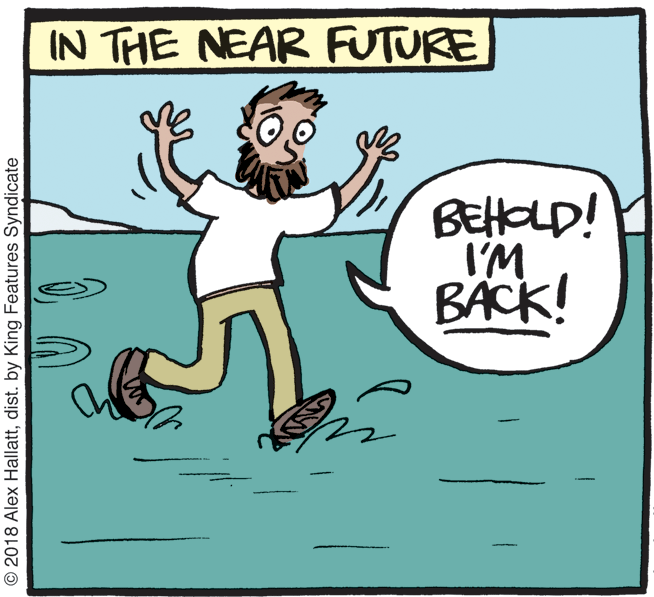 Graphics OCR: IN THE NEAR FUTURE BEtHOLD! I'M BÄCK! © 2018 Alex Hallattdist. by King Features Syndicate IN THE NEAR FUTURE BEtHOLD! I'M BÄCK! © 2018 Alex Hallattdist. by King Features Syndicate